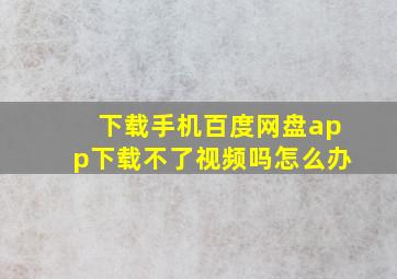 下载手机百度网盘app下载不了视频吗怎么办