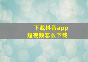 下载抖音app短视频怎么下载