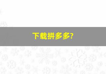 下载拼多多?