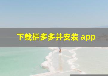 下载拼多多并安装 app