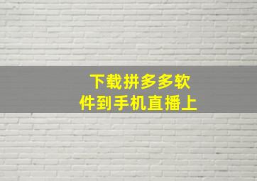 下载拼多多软件到手机直播上