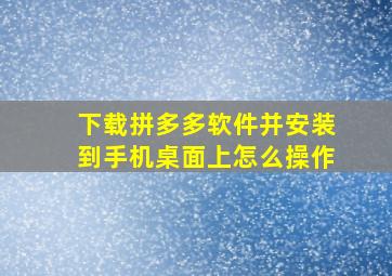 下载拼多多软件并安装到手机桌面上怎么操作