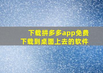 下载拼多多app免费下载到桌面上去的软件