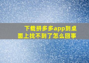 下载拼多多app到桌面上找不到了怎么回事