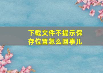 下载文件不提示保存位置怎么回事儿