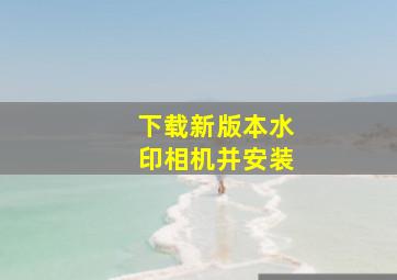 下载新版本水印相机并安装