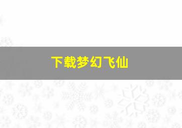 下载梦幻飞仙