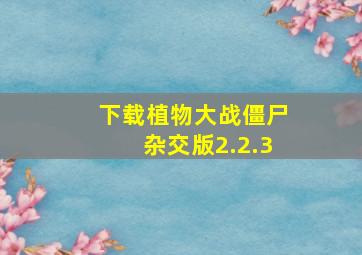 下载植物大战僵尸杂交版2.2.3