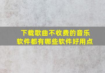 下载歌曲不收费的音乐软件都有哪些软件好用点