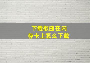 下载歌曲在内存卡上怎么下载