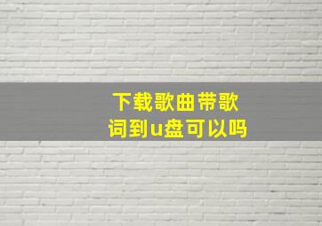 下载歌曲带歌词到u盘可以吗