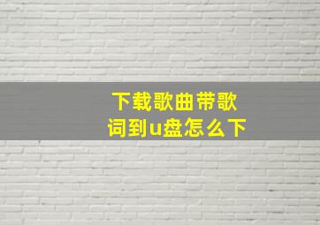 下载歌曲带歌词到u盘怎么下