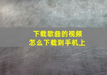 下载歌曲的视频怎么下载到手机上