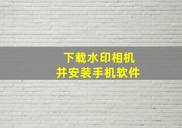 下载水印相机并安装手机软件