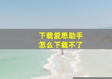 下载爱思助手怎么下载不了