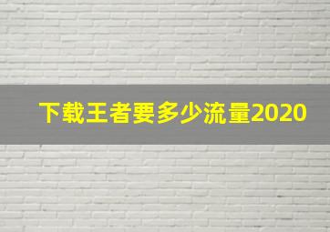 下载王者要多少流量2020