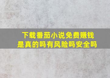 下载番茄小说免费赚钱是真的吗有风险吗安全吗