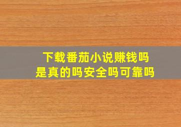 下载番茄小说赚钱吗是真的吗安全吗可靠吗