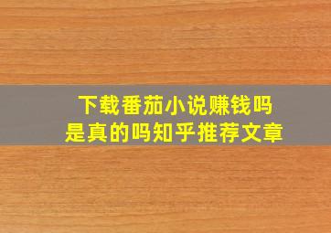 下载番茄小说赚钱吗是真的吗知乎推荐文章