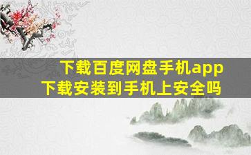 下载百度网盘手机app下载安装到手机上安全吗