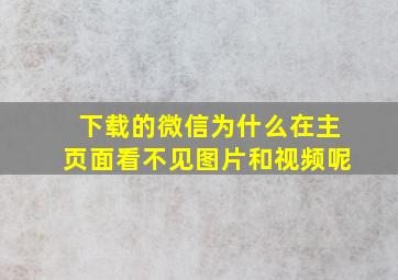 下载的微信为什么在主页面看不见图片和视频呢