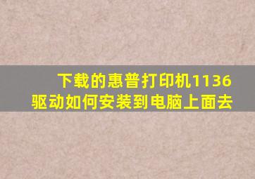 下载的惠普打印机1136驱动如何安装到电脑上面去