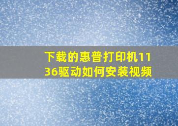 下载的惠普打印机1136驱动如何安装视频