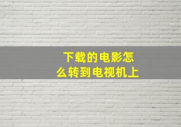 下载的电影怎么转到电视机上