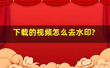 下载的视频怎么去水印?