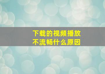 下载的视频播放不流畅什么原因