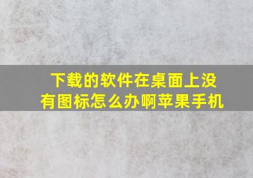 下载的软件在桌面上没有图标怎么办啊苹果手机