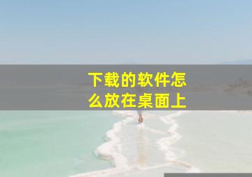 下载的软件怎么放在桌面上