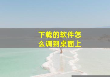 下载的软件怎么调到桌面上