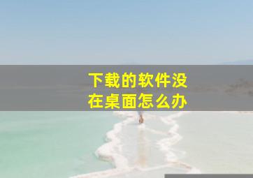 下载的软件没在桌面怎么办