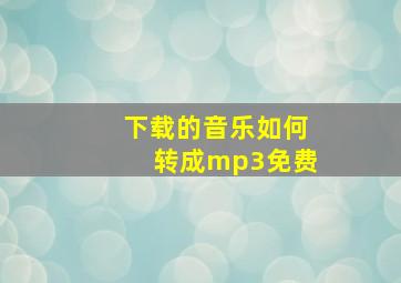 下载的音乐如何转成mp3免费