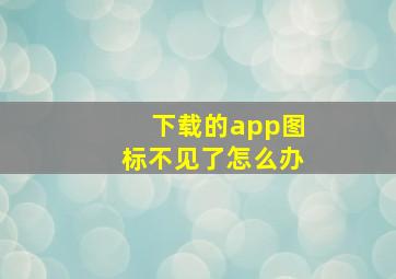 下载的app图标不见了怎么办