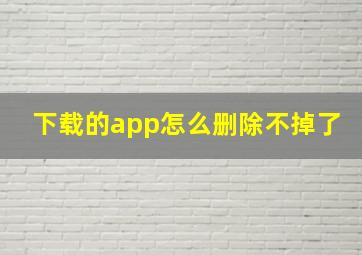 下载的app怎么删除不掉了