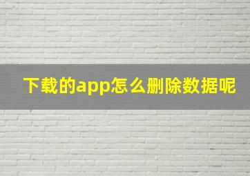 下载的app怎么删除数据呢