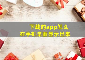 下载的app怎么在手机桌面显示出来