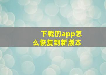 下载的app怎么恢复到新版本