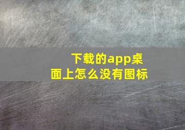 下载的app桌面上怎么没有图标