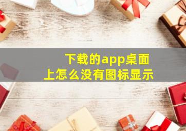 下载的app桌面上怎么没有图标显示