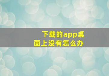 下载的app桌面上没有怎么办