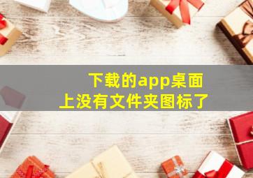 下载的app桌面上没有文件夹图标了