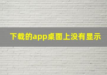 下载的app桌面上没有显示