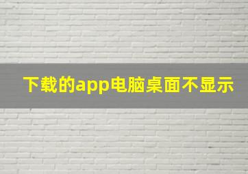 下载的app电脑桌面不显示