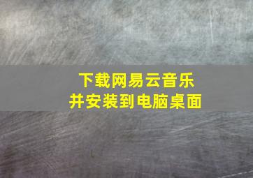 下载网易云音乐并安装到电脑桌面