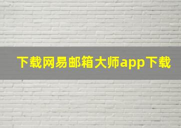 下载网易邮箱大师app下载