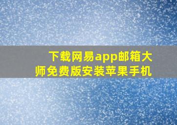 下载网易app邮箱大师免费版安装苹果手机