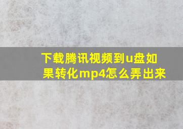 下载腾讯视频到u盘如果转化mp4怎么弄出来